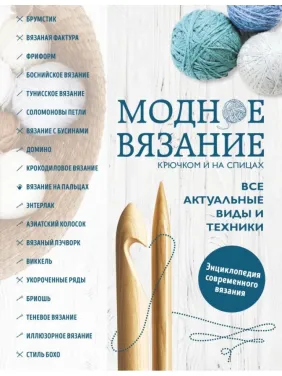 Модне в'язання гачком та на спицях. Усі актуальні види та техніки. Енциклопедія сучасного в'язання Модне в'язання гачком та на спицях. Усі актуальні види та техніки. Енциклопедія сучасного в'язання