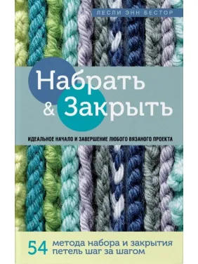 Набрати і Закрити. 54 методи набору і закриття петель крок за кроком. Ідеальна техніка для для будь-якого в'язаного проекту Набрати і Закрити. 54 методи набору і закриття петель крок за кроком. Ідеальна техніка для для будь-якого в'язаного проекту