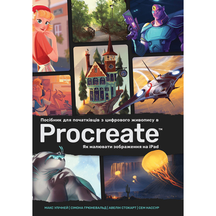 Посібник для початківців з цифрового живопису в Procreate: Як малювати на iPad. Макс Улічней, Сімона Грюневальд, Авелін Стокарт, Сем Нассур