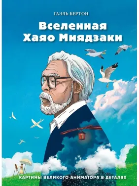 Вселенная Хаяо Миядзаки. Картины великого аниматора в деталях. Гаэль Бертон Вселенная Хаяо Миядзаки. Картины великого аниматора в деталях. Гаэль Бертон