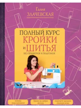 Повний курс крою та шиття, без примірок та підгонок. Злачевська Галія Повний курс крою та шиття, без примірок та підгонок. Злачевська Галія