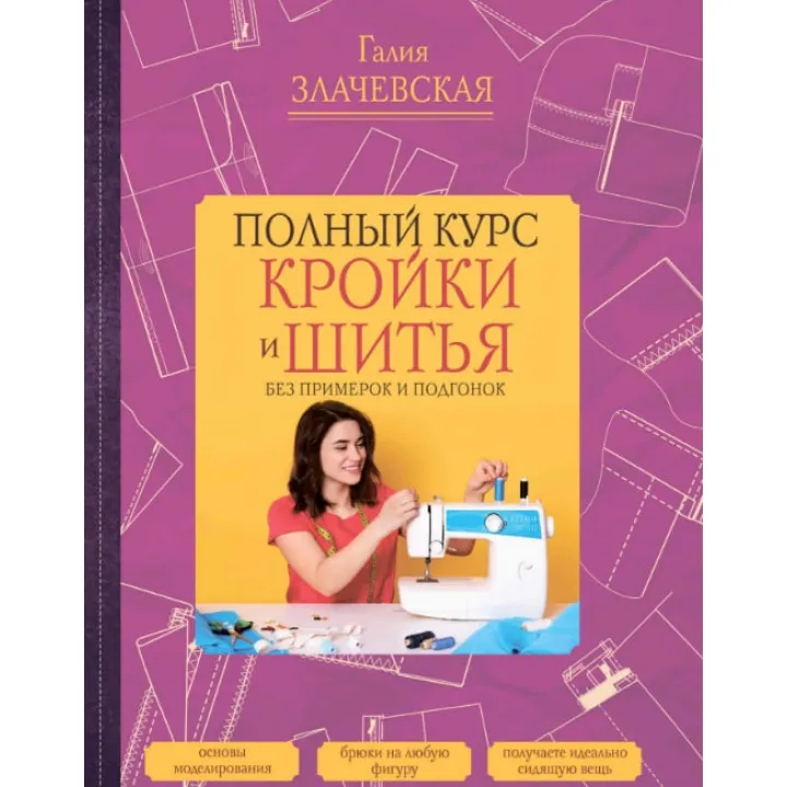 Повний курс крою та шиття, без примірок та підгонок. Злачевська Галія