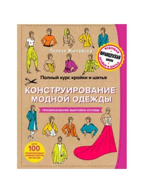Полный курс кройки и шитья. Конструирование модной одежды. Преобразование выкройки-основы. Тереза Жилевска Полный курс кройки и шитья. Конструирование модной одежды. Преобразование выкройки-основы. Тереза Жилевска