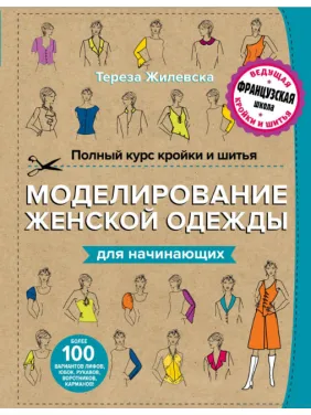 Повний курс крою та шиття. Моделювання жіночого одягу для початківців. Жилівська Тереза Повний курс крою та шиття. Моделювання жіночого одягу для початківців. Жилівська Тереза