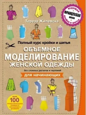 Полный курс кройки и шитья. Объемное моделирование женской одежды без сложных расчетов и чертежей. Для начинающих - Тереза Жилевска