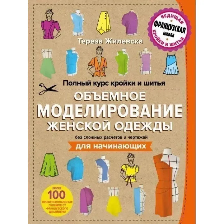 Полный курс кройки и шитья. Объемное моделирование женской одежды без сложных расчетов и чертежей. Для начинающих - Тереза Жилевска