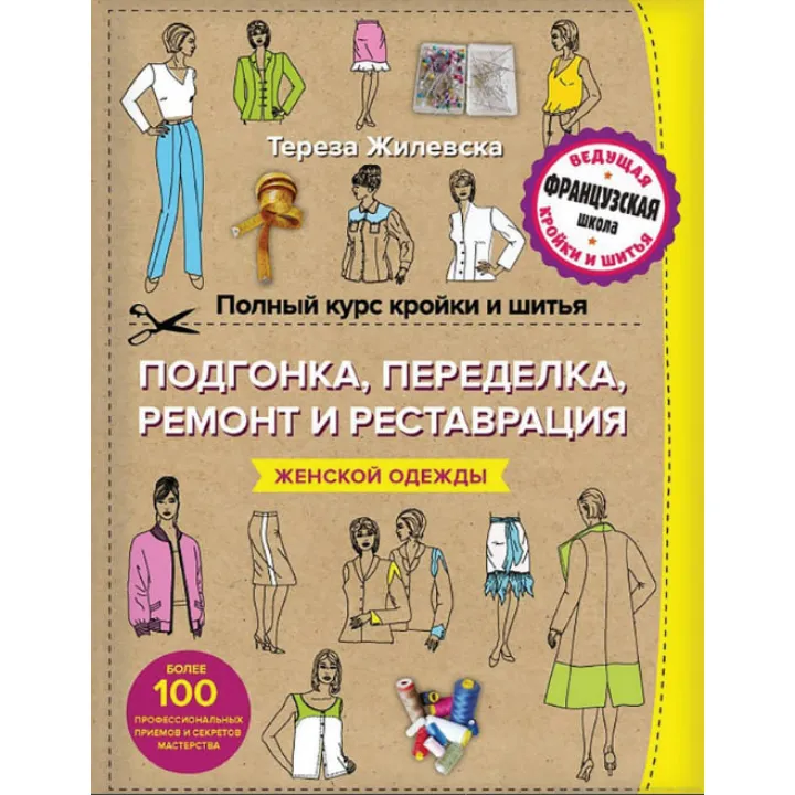 Повний курс крою та шиття. Підганяння та переробка, ремонт та реставрація жіночого одягу. Тереза Жилівська