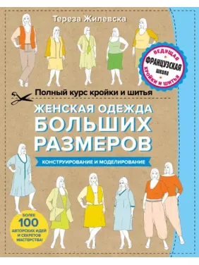 Полный курс кройки и шитья. Женская одежда больших размеров. Конструирование и моделирование.Т.Жилевська Полный курс кройки и шитья. Женская одежда больших размеров. Конструирование и моделирование.Т.Жилевська