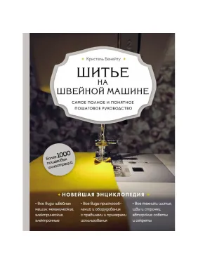 Шитье на швейной машине. Самое полное и понятное пошаговое руководство (Новое оформление) Кристель Бенейту