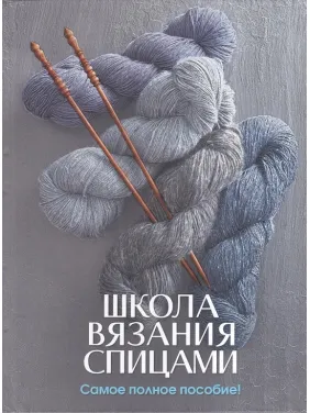 Школа вязания спицами. Самое полное пособие! Школа вязания спицами. Самое полное пособие!