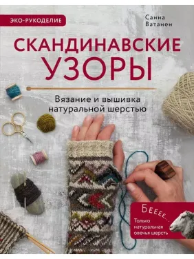 Скандинавские узоры для вязания на спицах. Вязание и вышивка натуральной шерстью. Ватанен Санна Скандинавские узоры для вязания на спицах. Вязание и вышивка натуральной шерстью. Ватанен Санна
