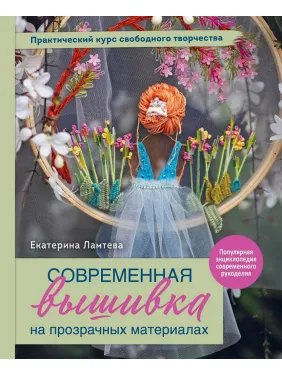 Сучасна вишивка на прозорих матеріалах. Практичний курс вільної творчості. Катерина Ламтєва Сучасна вишивка на прозорих матеріалах. Практичний курс вільної творчості. Катерина Ламтєва