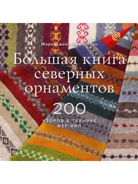 Велика книга північних орнаментів. 200 візерунків у техніці фер-айл. Мері Джейн Маклстоун Велика книга північних орнаментів. 200 візерунків у техніці фер-айл. Мері Джейн Маклстоун