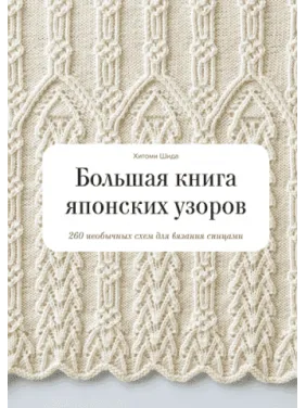 Большая книга японских узоров. 260 необычных схем для вязания спицами. Хитоми Шида, Гейл Рем Большая книга японских узоров. 260 необычных схем для вязания спицами. Хитоми Шида, Гейл Рем