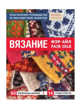 В'язання Фер-Айл. Практичний посібник з багатобарвного жаккарда. Рассел Моніка В'язання Фер-Айл. Практичний посібник з багатобарвного жаккарда. Рассел Моніка