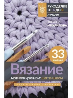 В'язання мотивів гачком: крок за кроком. Найбільш наочний самовчитель. Михайлова Тетяна В'язання мотивів гачком: крок за кроком. Найбільш наочний самовчитель. Михайлова Тетяна
