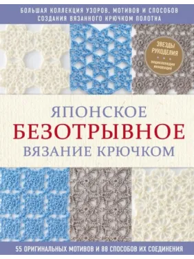 Японське безвідривне в'язання гачком. 55 оригінальних мотивів і 88 способів їх з'єднання Японське безвідривне в'язання гачком. 55 оригінальних мотивів і 88 способів їх з'єднання