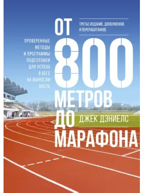 От 800 метров до марафона. Проверенные методы и программы подготовки для успеха в беге на выносливость. Джек Д От 800 метров до марафона. Проверенные методы и программы подготовки для успеха в беге на выносливость. Джек Д