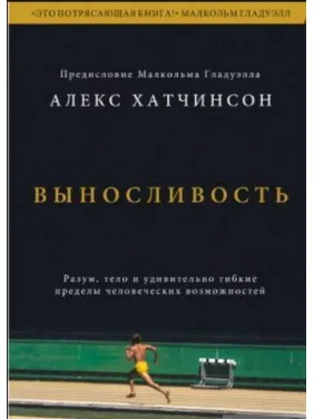 Выносливость. Разум, тело и удивительно гибкие пределы человеческих возможностей. Алекс Хатчинсон Выносливость. Разум, тело и удивительно гибкие пределы человеческих возможностей. Алекс Хатчинсон