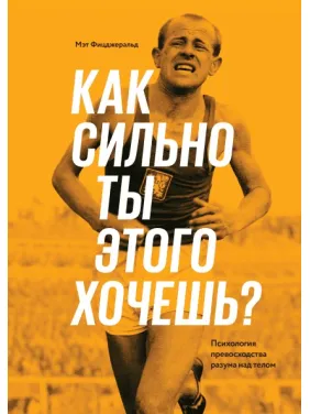 Как сильно ты этого хочешь? Психология превосходства разума над телом. Мэт Фицджеральд Как сильно ты этого хочешь? Психология превосходства разума над телом. Мэт Фицджеральд