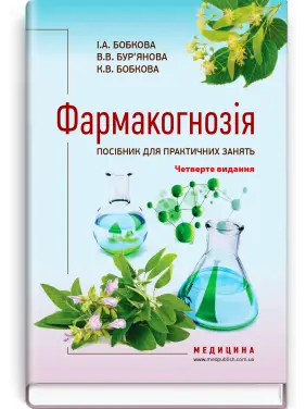 Фармакогнозія. Посібник для практичних занять / І.А. Бобкова, В.В. Бур’янова, К.В. Бобкова. — 4-е видання