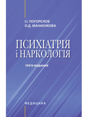 Психіатрія і наркологія. 3-є видання. І.І. Погорєлов, О.Д. Манаєнкова Психіатрія і наркологія. 3-є видання. І.І. Погорєлов, О.Д. Манаєнкова