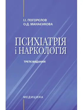 Психіатрія і наркологія. 3-є видання. І.І. Погорєлов, О.Д. Манаєнкова Психіатрія і наркологія. 3-є видання. І.І. Погорєлов, О.Д. Манаєнкова