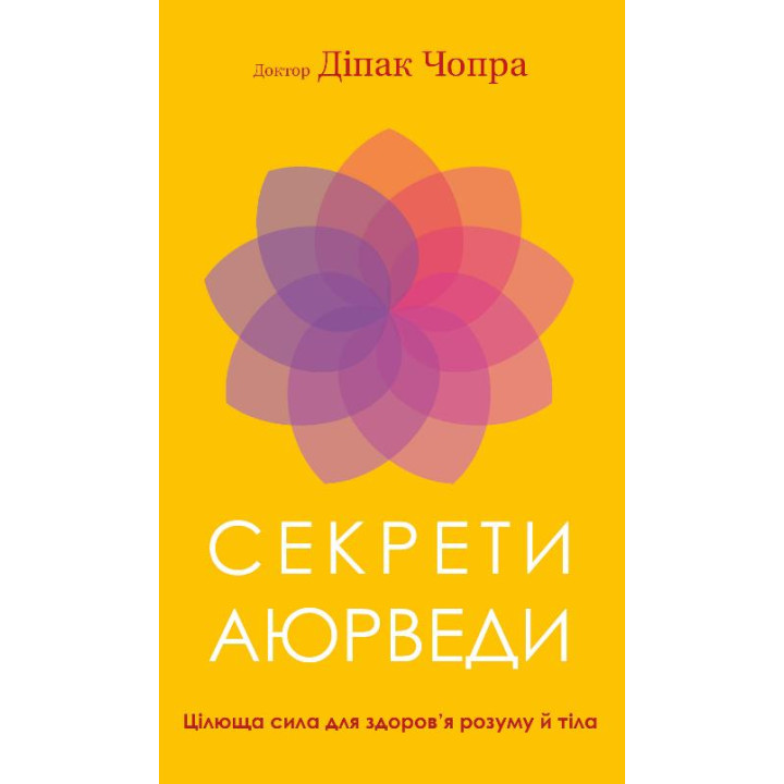 Секрети аюрведи. Цілюща сила для здоров’я розуму й тіла | Діпак Чопра  
