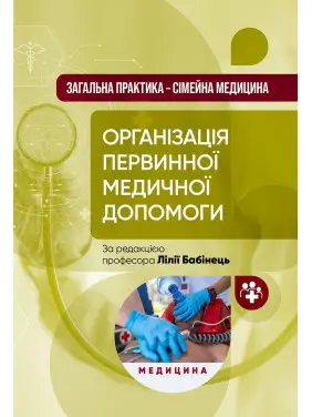Загальна практика — сімейна медицина: у 3 книгах. Книга 1. Організація первинної медичної допомоги: підручник Загальна практика — сімейна медицина: у 3 книгах. Книга 1. Організація первинної медичної допомоги: підручник
