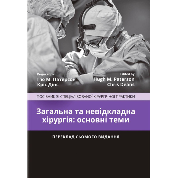 Загальна та невідкладна хірургія: основні теми: посібник зі спеціалізованої хірургічної практики: 7-е видання / ред. Г’ю М. Патерсон, Кріс Дінс