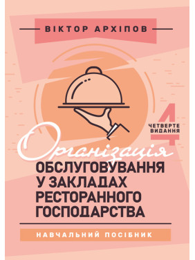 Організація обслуговування у закладах ресторанного господарства: навчальний посібник. 4-те видання Організація обслуговування у закладах ресторанного господарства: навчальний посібник. 4-те видання
