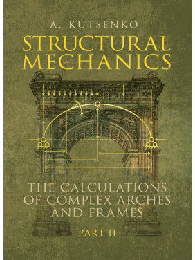 Structural Mechanics: the calculations of complex arches and frames. Part II. Manual. Secondary edition Structural Mechanics: the calculations of complex arches and frames. Part II. Manual. Secondary edition