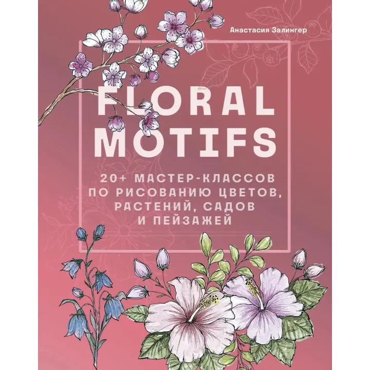 Floral motifs. 20+ мастер-классов по рисованию цветов, растений, садов и пейзажей. Залингер Анастасия