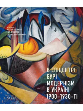 В эпицентре бури: Модернизм в Украине, 1900-1930-е. Константин Акинша, Катя Денисова, Елена Кашуба-Вольвач и другие В эпицентре бури: Модернизм в Украине, 1900-1930-е. Константин Акинша, Катя Денисова, Елена Кашуба-Вольвач и другие
