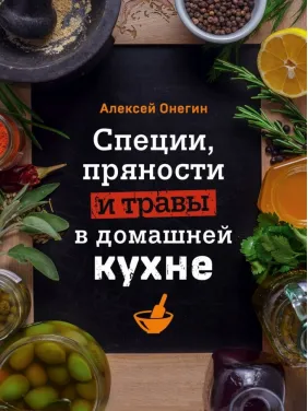 Специи, пряности и травы в домашней кухне. Алексей Онегин Специи, пряности и травы в домашней кухне. Алексей Онегин