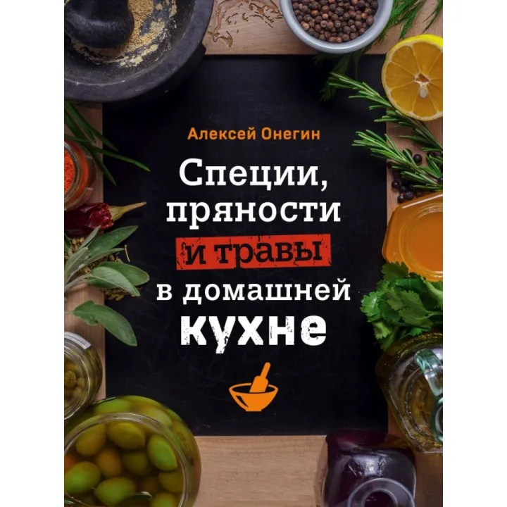 Специи, пряности и травы в домашней кухне. Алексей Онегин