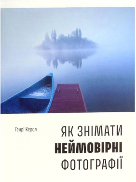 Як знімати неймовірні фотографії. Генрі Керол Як знімати неймовірні фотографії. Генрі Керол