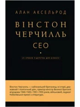 Вінстон Черчілль, СЕО. 25 уроків лідерства для бізнесу. Алан Аксельрод Вінстон Черчілль, СЕО. 25 уроків лідерства для бізнесу. Алан Аксельрод