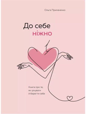 До себе ніжно. Книга про те, як цінувати та берегти себе. Ольга Примаченко (тв) До себе ніжно. Книга про те, як цінувати та берегти себе. Ольга Примаченко (тв)