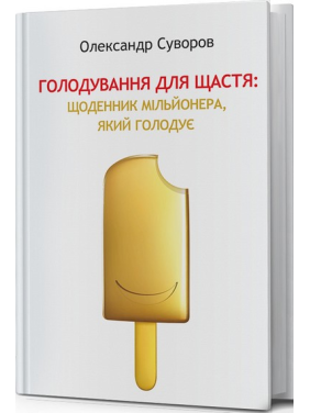 Голодування для щастя. Щоденник мільйонера, який голодує. Олександр Суворов