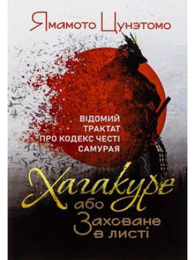 Хагакуре, або Заховане в листі. Відомий трактат про кодекс честі самурая. Ямамото Цунетомо Хагакуре, або Заховане в листі. Відомий трактат про кодекс честі самурая. Ямамото Цунетомо