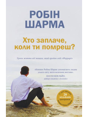 Хто заплаче, коли ти помреш? Уроки життя від монаха, який продав свій «Феррарі». Робін Шарма