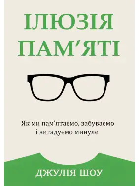 Ілюзія пам’яті. Як ми пам’ятаємо, забуваємо і вигадуємо минуле. Джулія Шоу Ілюзія пам’яті. Як ми пам’ятаємо, забуваємо і вигадуємо минуле. Джулія Шоу
