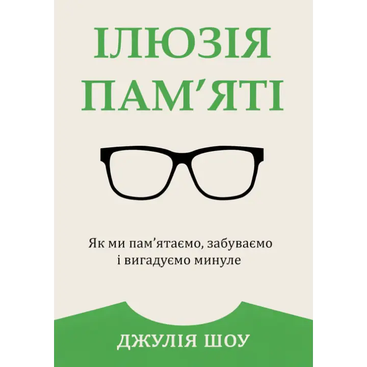 Иллюзия памяти. Как мы помним, забываем и придумываем прошлое. Джулия Шоу