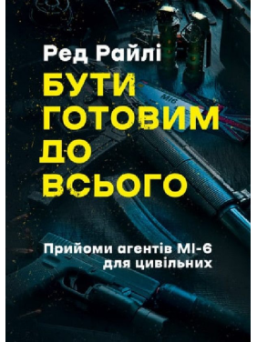 Быть готовым ко всему. Приемы агентов МИ-6 для гражданских. Ред Райли Быть готовым ко всему. Приемы агентов МИ-6 для гражданских. Ред Райли