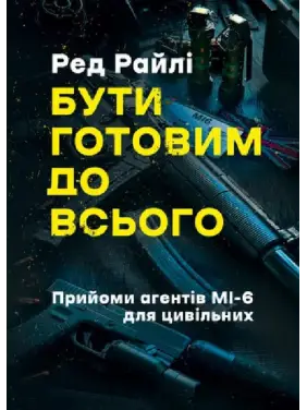 Бути готовим до всього. Прийоми агентів МІ-6 для цивільних. Ред Райлі Бути готовим до всього. Прийоми агентів МІ-6 для цивільних. Ред Райлі