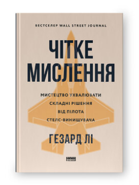 Чітке мислення. Мистецтво ухвалювати складні рішення від пілота стелс-винищувача. Гезард Лі 
