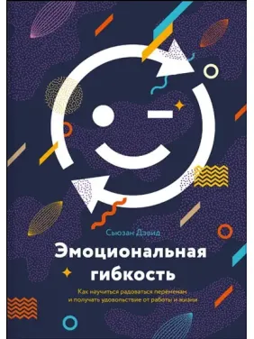 Емоційна гнучкість. Як навчитися радіти змінам і отримувати задоволення від роботи та життя. Сьюзен Д Емоційна гнучкість. Як навчитися радіти змінам і отримувати задоволення від роботи та життя. Сьюзен Д