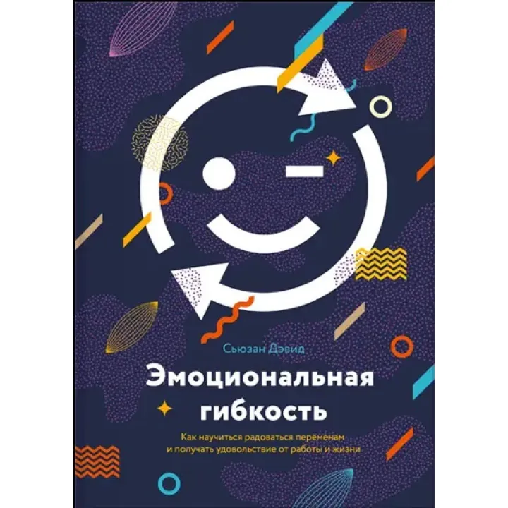 Емоційна гнучкість. Як навчитися радіти змінам і отримувати задоволення від роботи та життя. Сьюзен Д