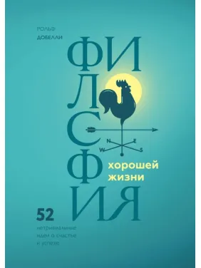 Філософія хорошого життя. 52 нетривіальних ідеї про щастя і успіх. Рольф Добелли Філософія хорошого життя. 52 нетривіальних ідеї про щастя і успіх. Рольф Добелли